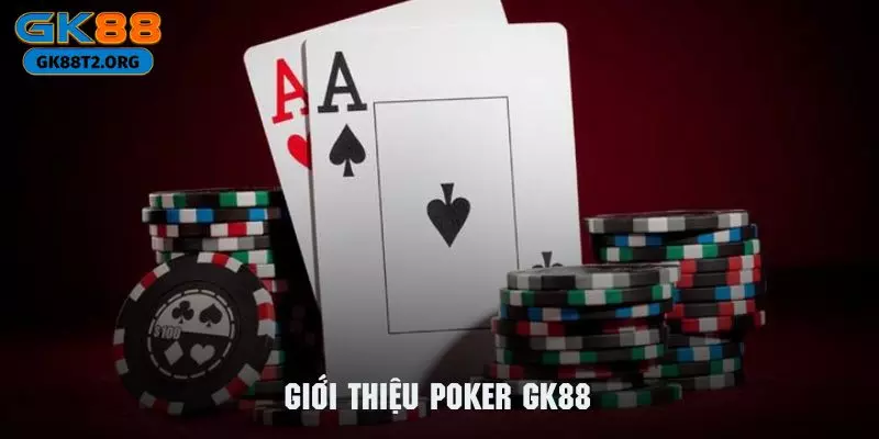 Giới thiệu tổng quan về một siêu phẩm đình đám mang tên Poker GK88